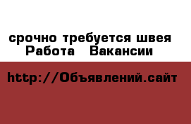  срочно требуется швея -  Работа » Вакансии   